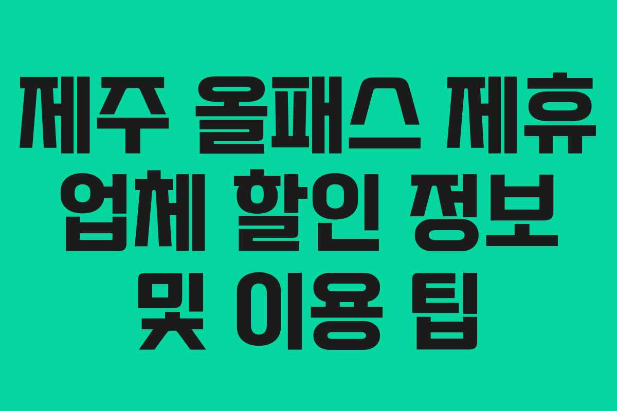 제주 올패스 제휴 업체 할인 정보 및 이용 팁