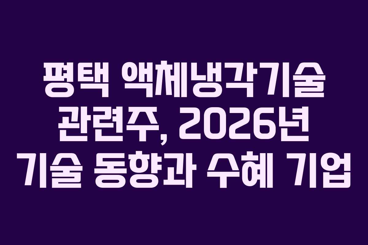 평택 액체냉각기술 관련주, 2026년 기술 동향과 수혜 기업