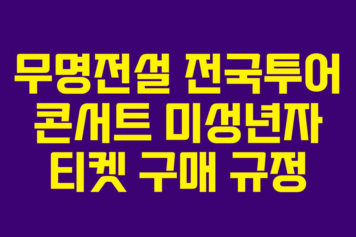 무명전설 전국투어 콘서트 미성년자 티켓 구매 규정