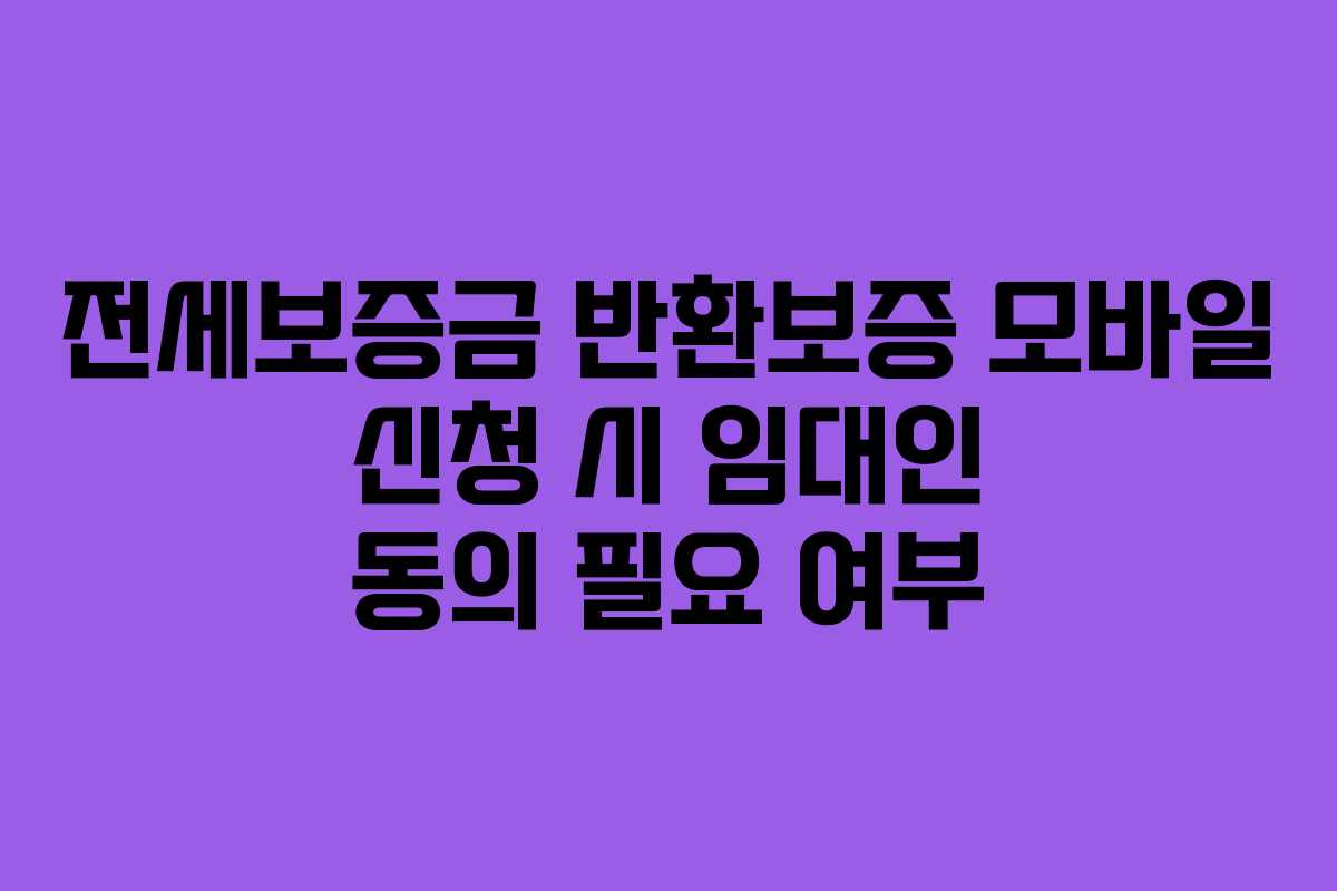 전세보증금 반환보증 모바일 신청 시 임대인 동의 필요 여부