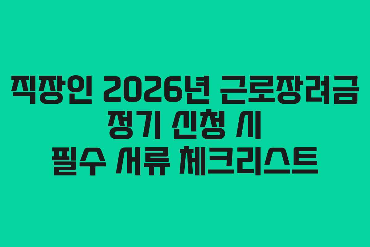직장인 2026년 근로장려금 정기 신청 시 필수 서류 체크리스트