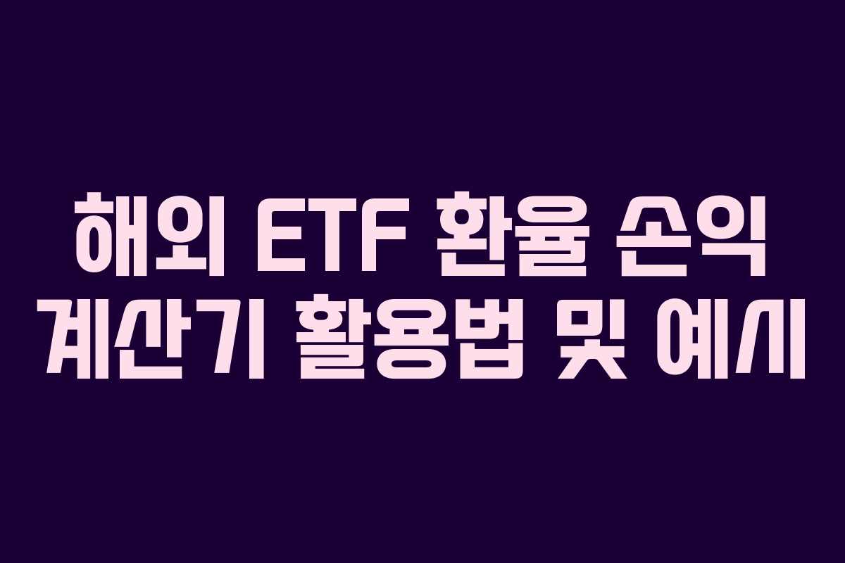 해외 ETF 환율 손익 계산기 활용법 및 예시