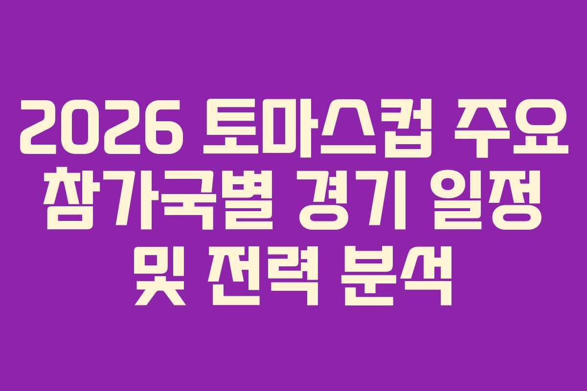 2026 토마스컵 주요 참가국별 경기 일정 및 전력 분석