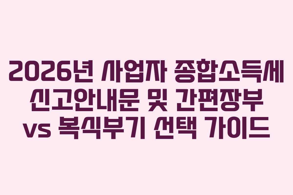 2026년 사업자 종합소득세 신고안내문 및 간편장부 vs 복식부기 선택 가이드