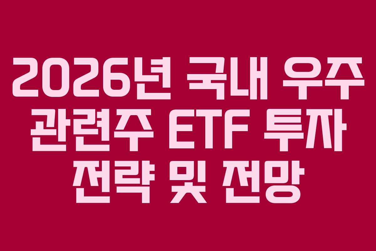 2026년 국내 우주 관련주 ETF 투자 전략 및 전망
