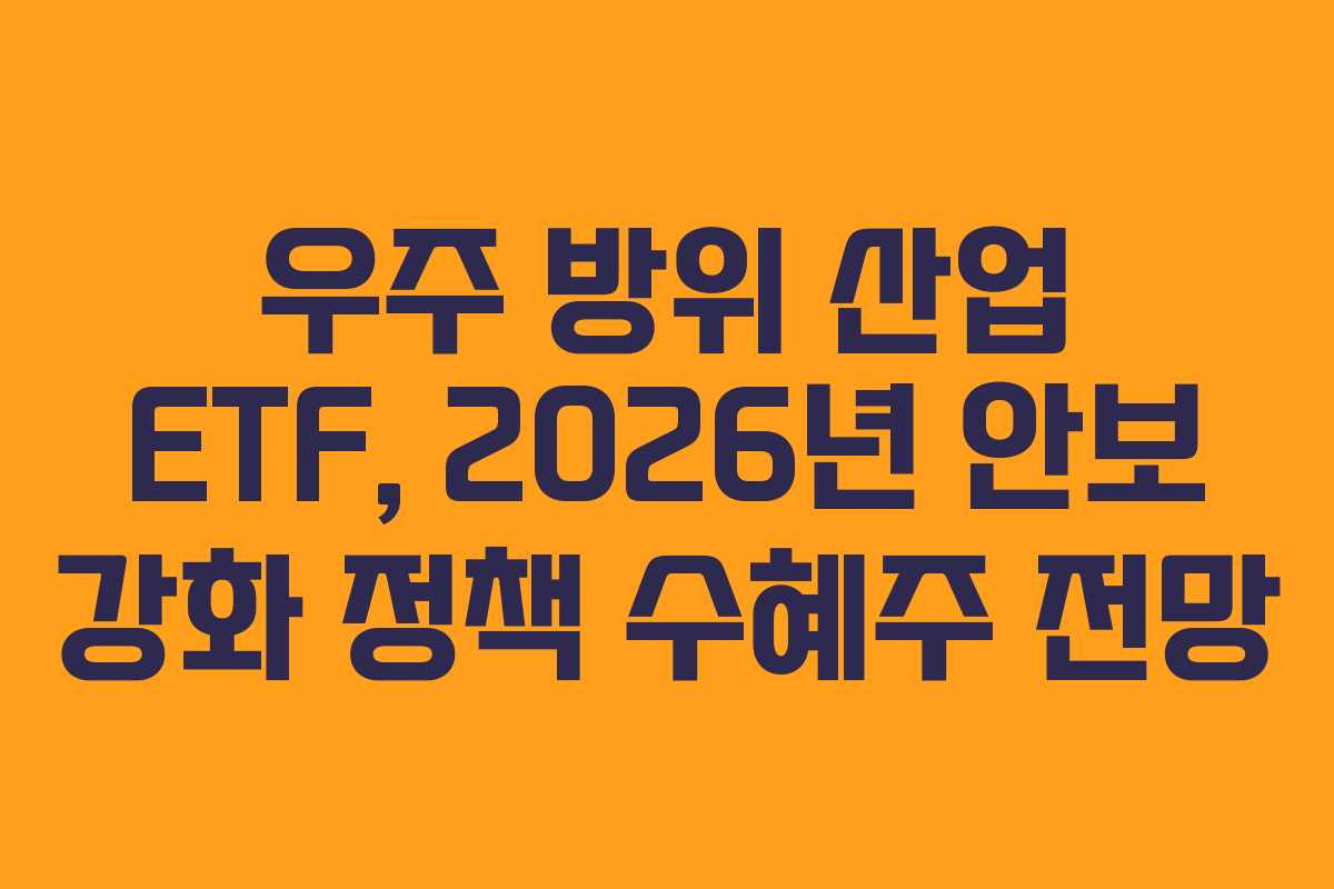 우주 방위 산업 ETF, 2026년 안보 강화 정책 수혜주 전망