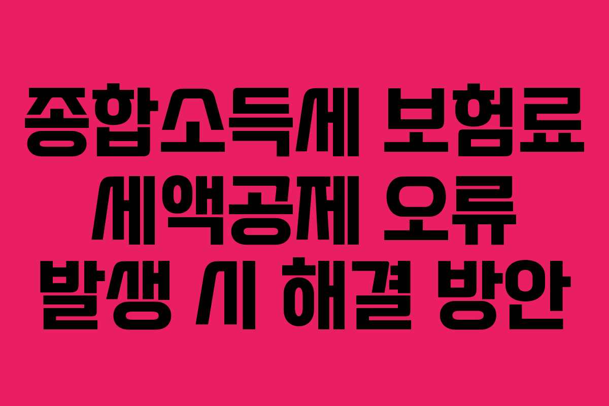 종합소득세 보험료 세액공제 오류 발생 시 해결 방안