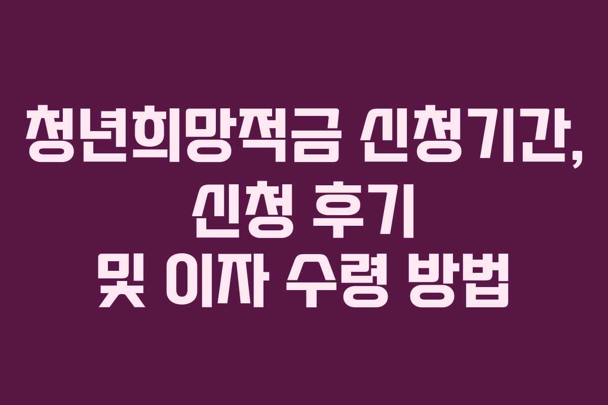 청년희망적금 신청기간, 신청 후기 및 이자 수령 방법
