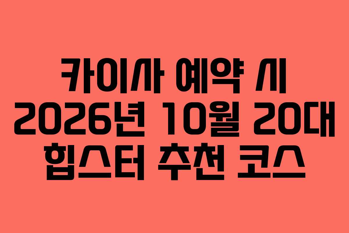카이사 예약 시 2026년 10월 20대 힙스터 추천 코스