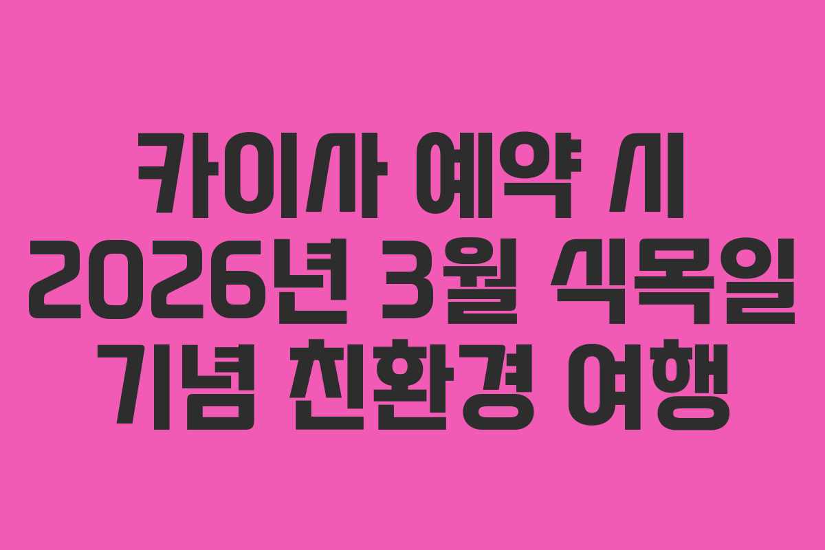 카이사 예약 시 2026년 3월 식목일 기념 친환경 여행
