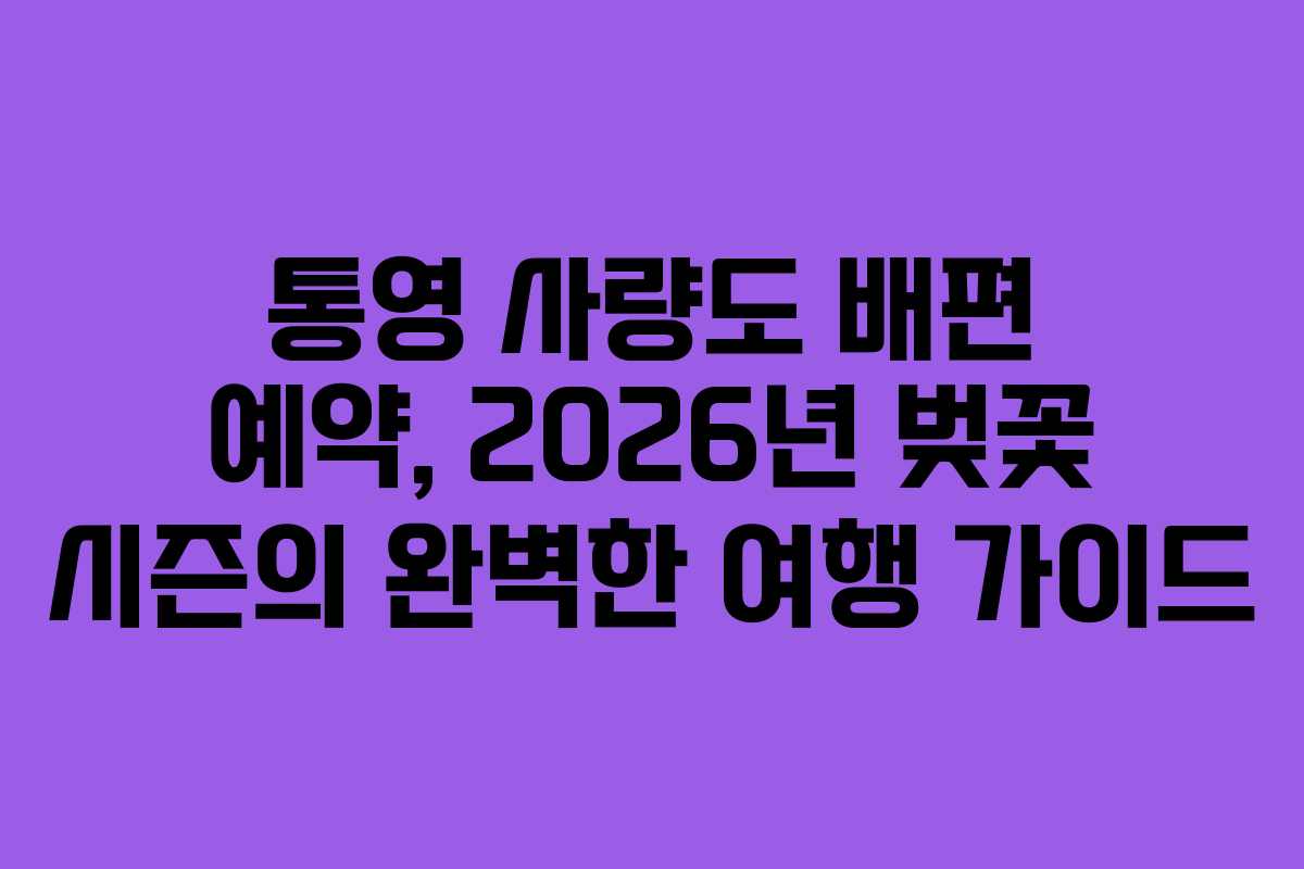 통영 사량도 배편 예약, 2026년 벚꽃 시즌의 완벽한 여행 가이드