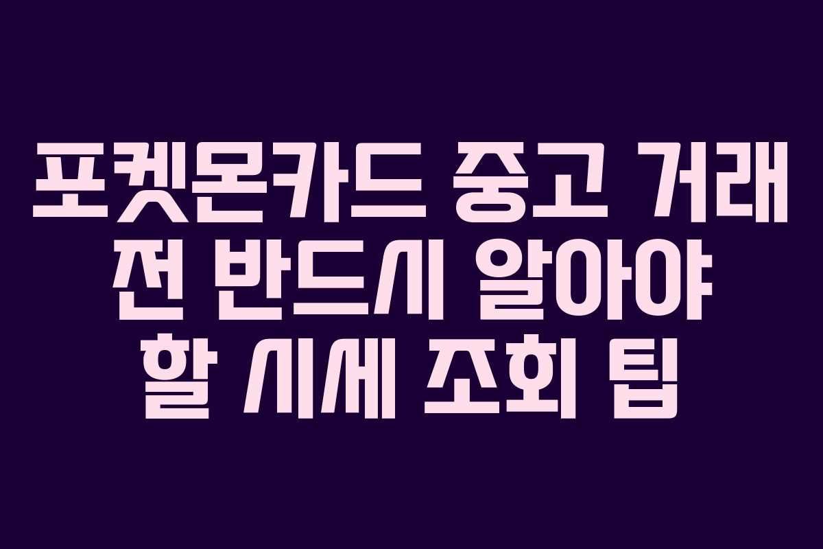 포켓몬카드 중고 거래 전 반드시 알아야 할 시세 조회 팁