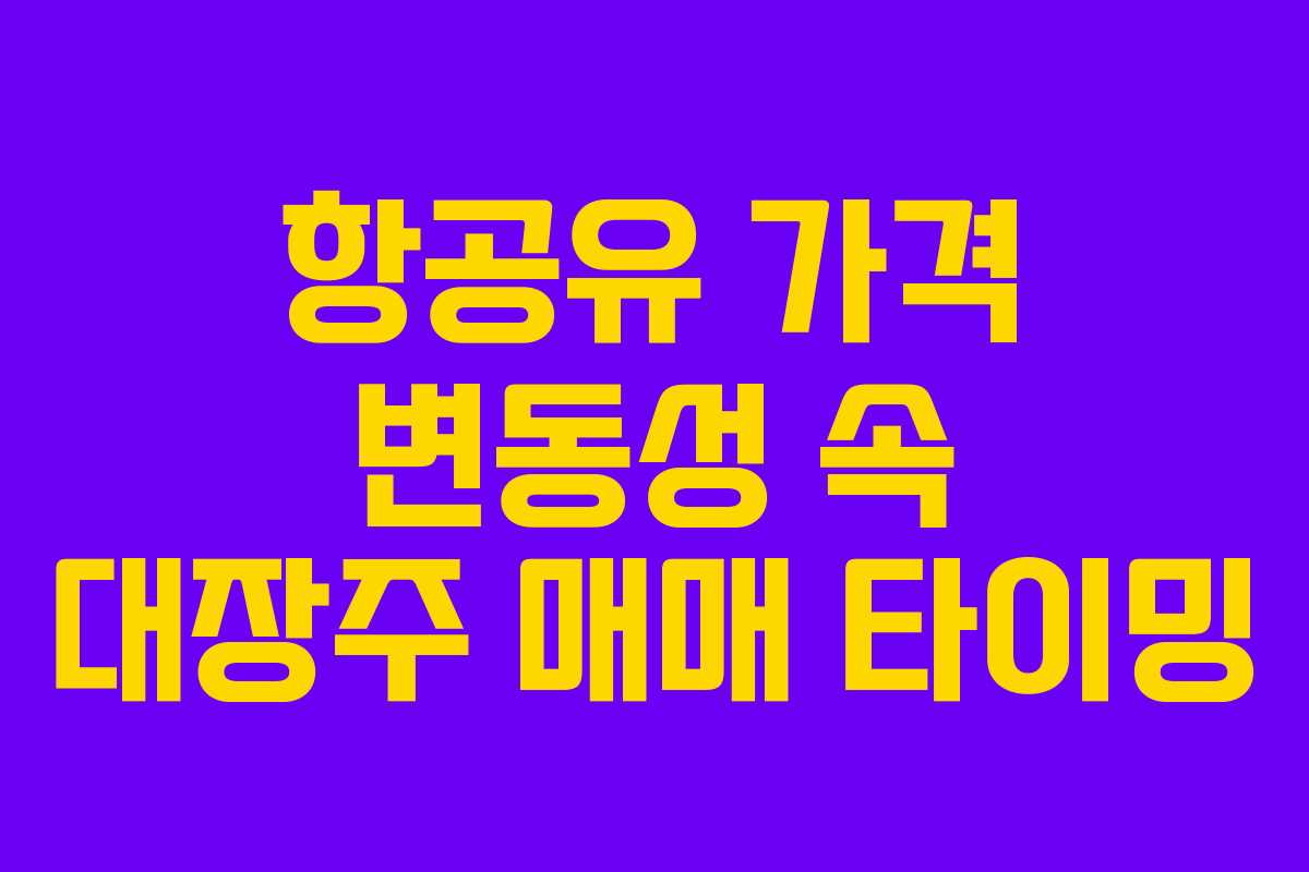 항공유 가격 변동성 속 대장주 매매 타이밍