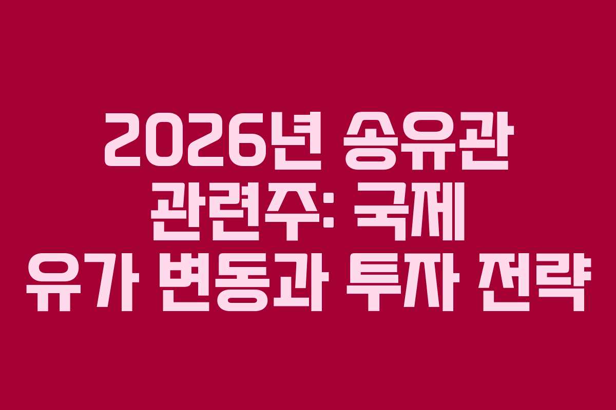 2026년 송유관 관련주: 국제 유가 변동과 투자 전략