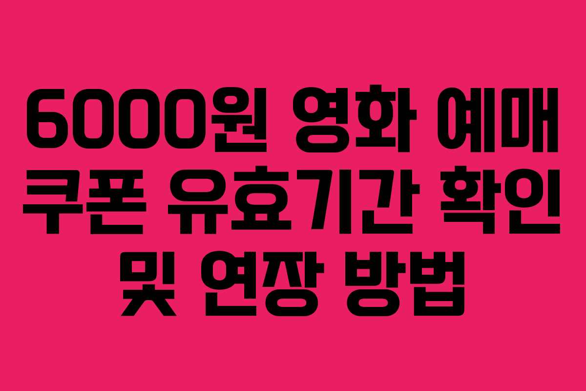 6000원 영화 예매 쿠폰 유효기간 확인 및 연장 방법