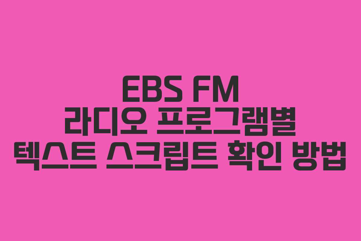 EBS FM 라디오 프로그램별 텍스트 스크립트 확인 방법
