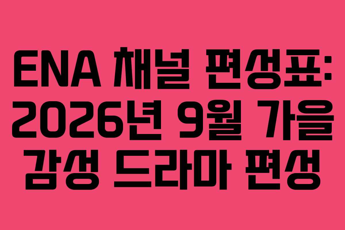 ENA 채널 편성표: 2026년 9월 가을 감성 드라마 편성