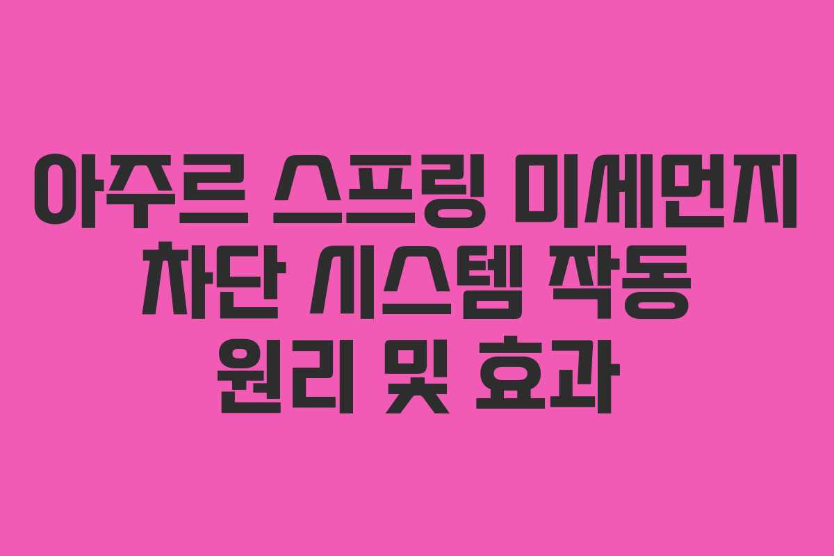 아주르 스프링 미세먼지 차단 시스템 작동 원리 및 효과