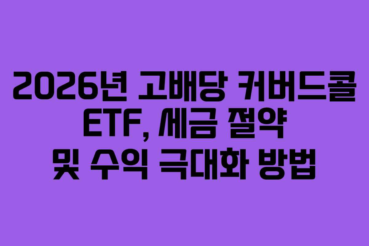 2026년 고배당 커버드콜 ETF, 세금 절약 및 수익 극대화 방법