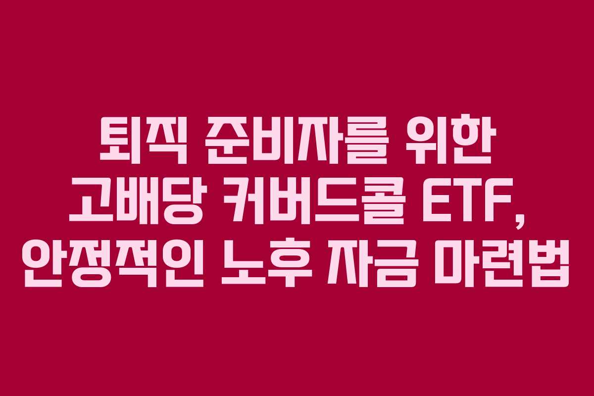 퇴직 준비자를 위한 고배당 커버드콜 ETF, 안정적인 노후 자금 마련법