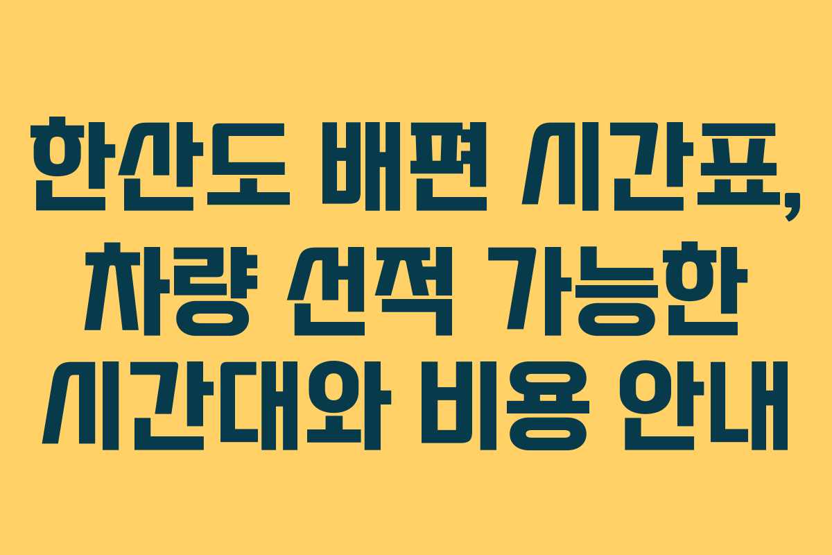 한산도 배편 시간표, 차량 선적 가능한 시간대와 비용 안내