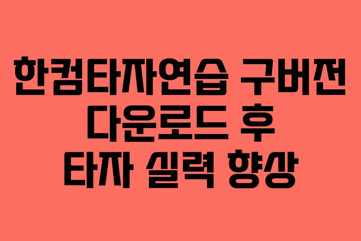 한컴타자연습 구버전 다운로드 후 타자 실력 향상