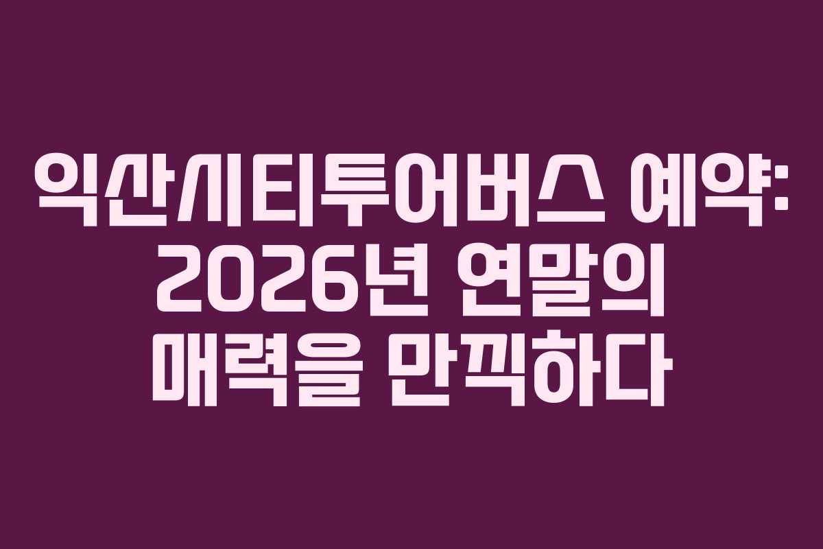 익산시티투어버스 예약: 2026년 연말의 매력을 만끽하다
