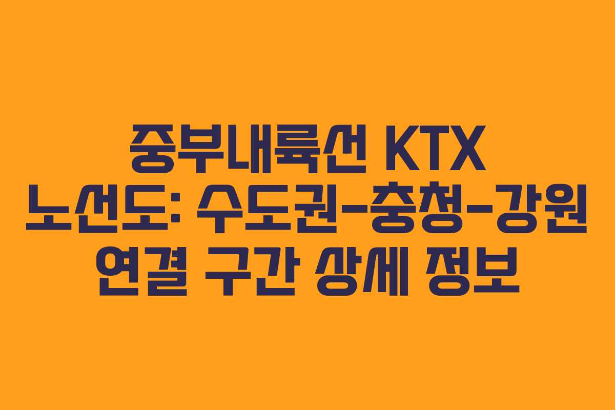 중부내륙선 KTX 노선도: 수도권-충청-강원 연결 구간 상세 정보