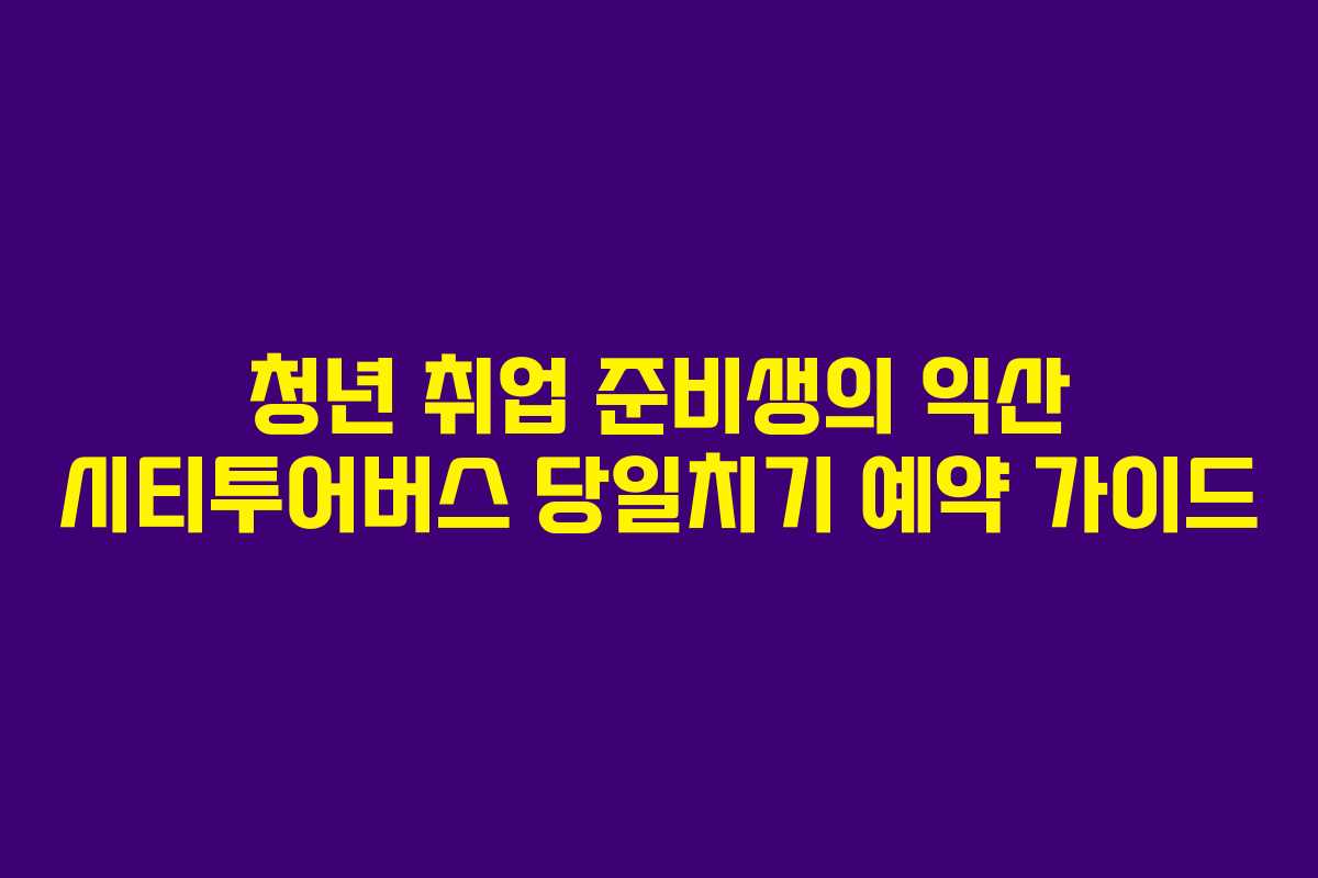 청년 취업 준비생의 익산 시티투어버스 당일치기 예약 가이드