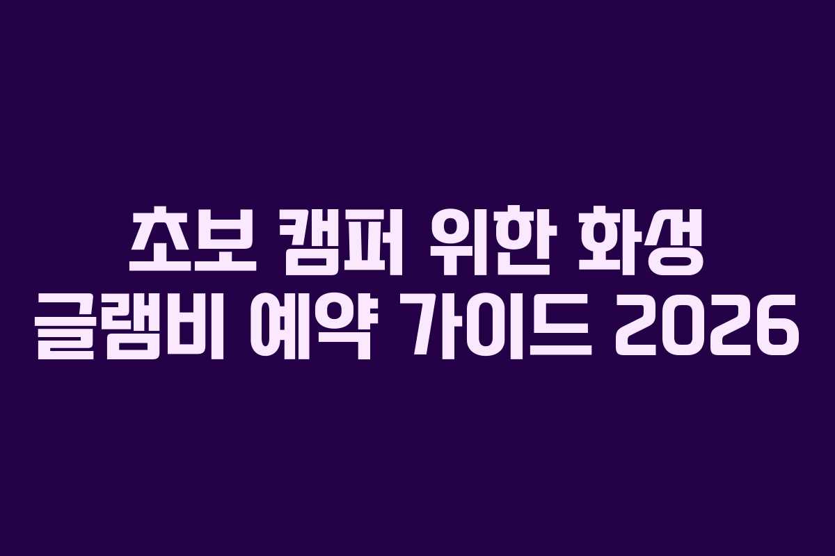 초보 캠퍼 위한 화성 글램비 예약 가이드 2026