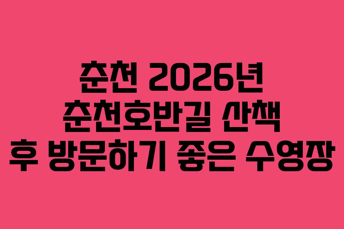 춘천 2026년 춘천호반길 산책 후 방문하기 좋은 수영장