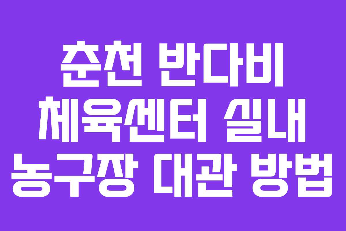 춘천 반다비 체육센터 실내 농구장 대관 방법