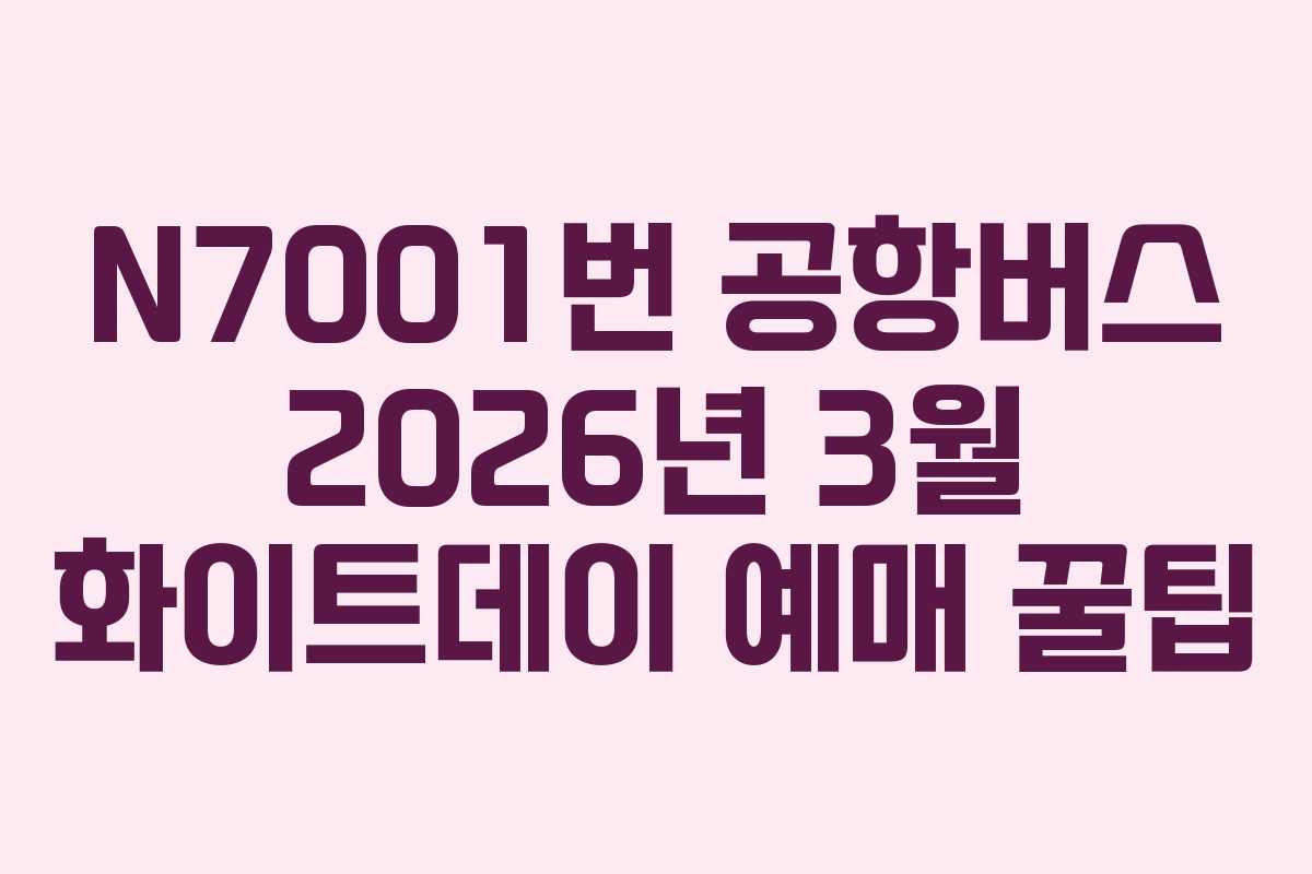 N7001번 공항버스 2026년 3월 화이트데이 예매 꿀팁