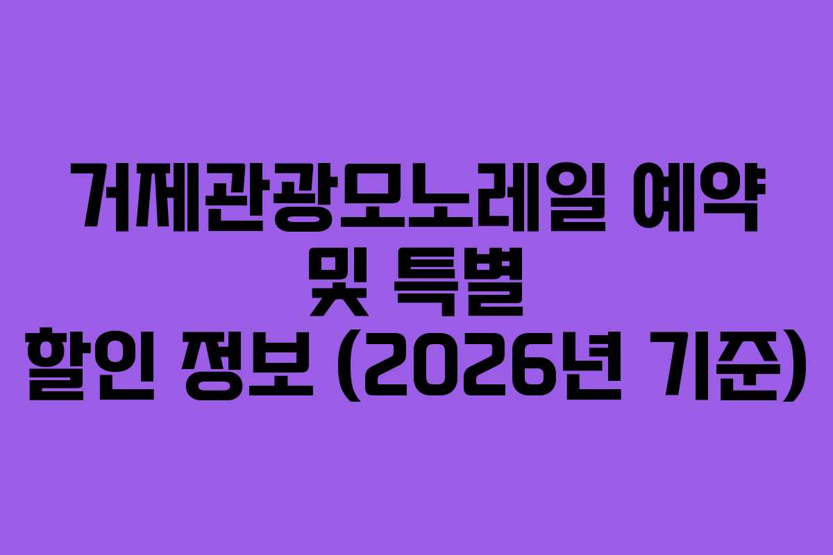 거제관광모노레일 예약 및 특별 할인 정보 (2026년 기준)