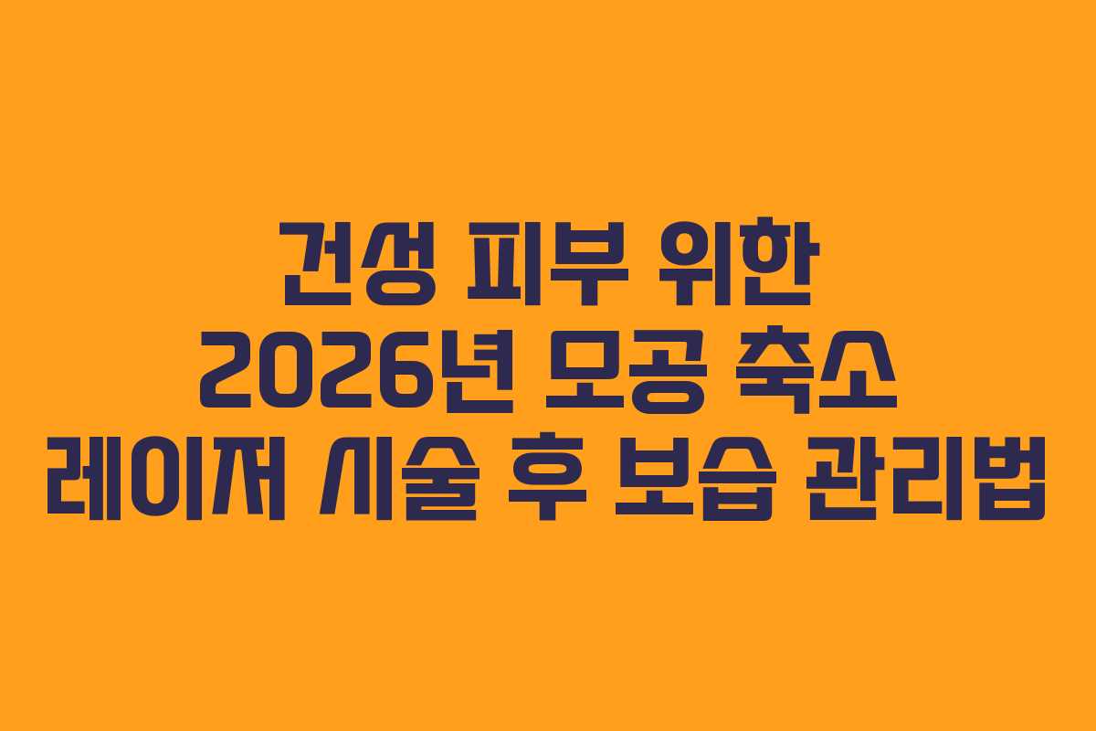 건성 피부 위한 2026년 모공 축소 레이저 시술 후 보습 관리법