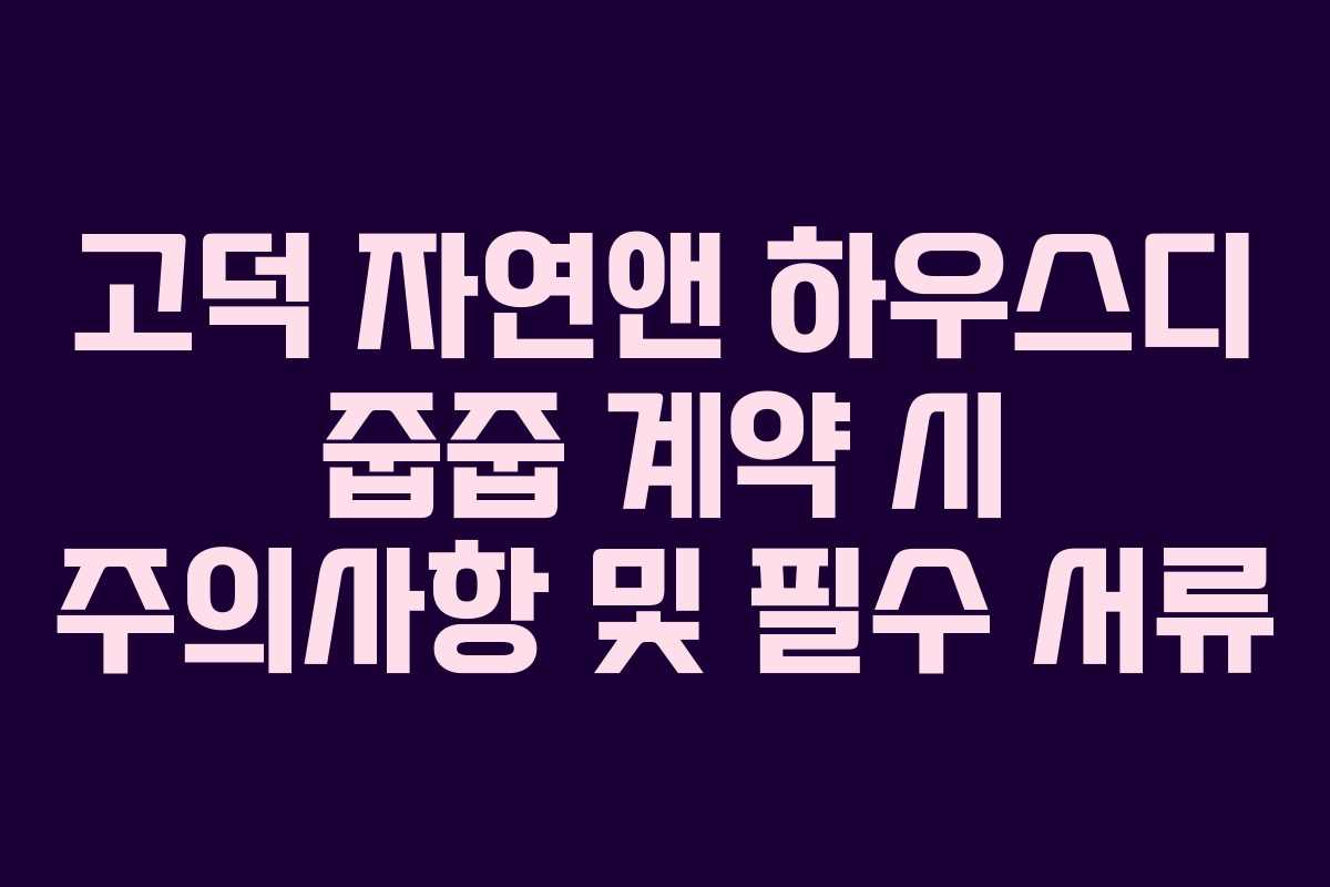 고덕 자연앤 하우스디 줍줍 계약 시 주의사항 및 필수 서류