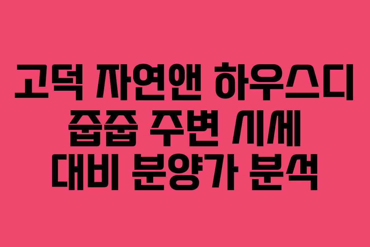 고덕 자연앤 하우스디 줍줍 주변 시세 대비 분양가 분석
