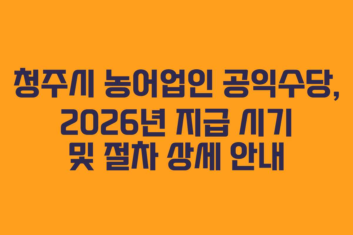 청주시 농어업인 공익수당, 2026년 지급 시기 및 절차 상세 안내