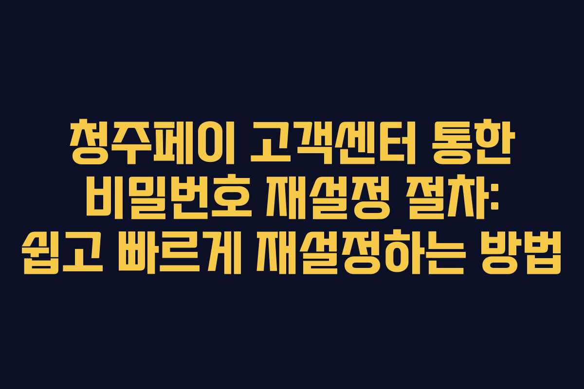 청주페이 고객센터 통한 비밀번호 재설정 절차: 쉽고 빠르게 재설정하는 방법