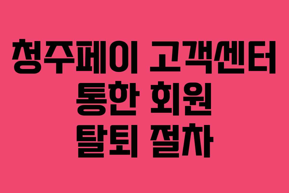 청주페이 고객센터 통한 회원 탈퇴 절차