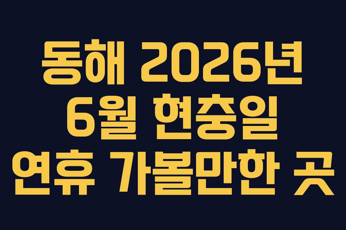 동해 2026년 6월 현충일 연휴 가볼만한 곳