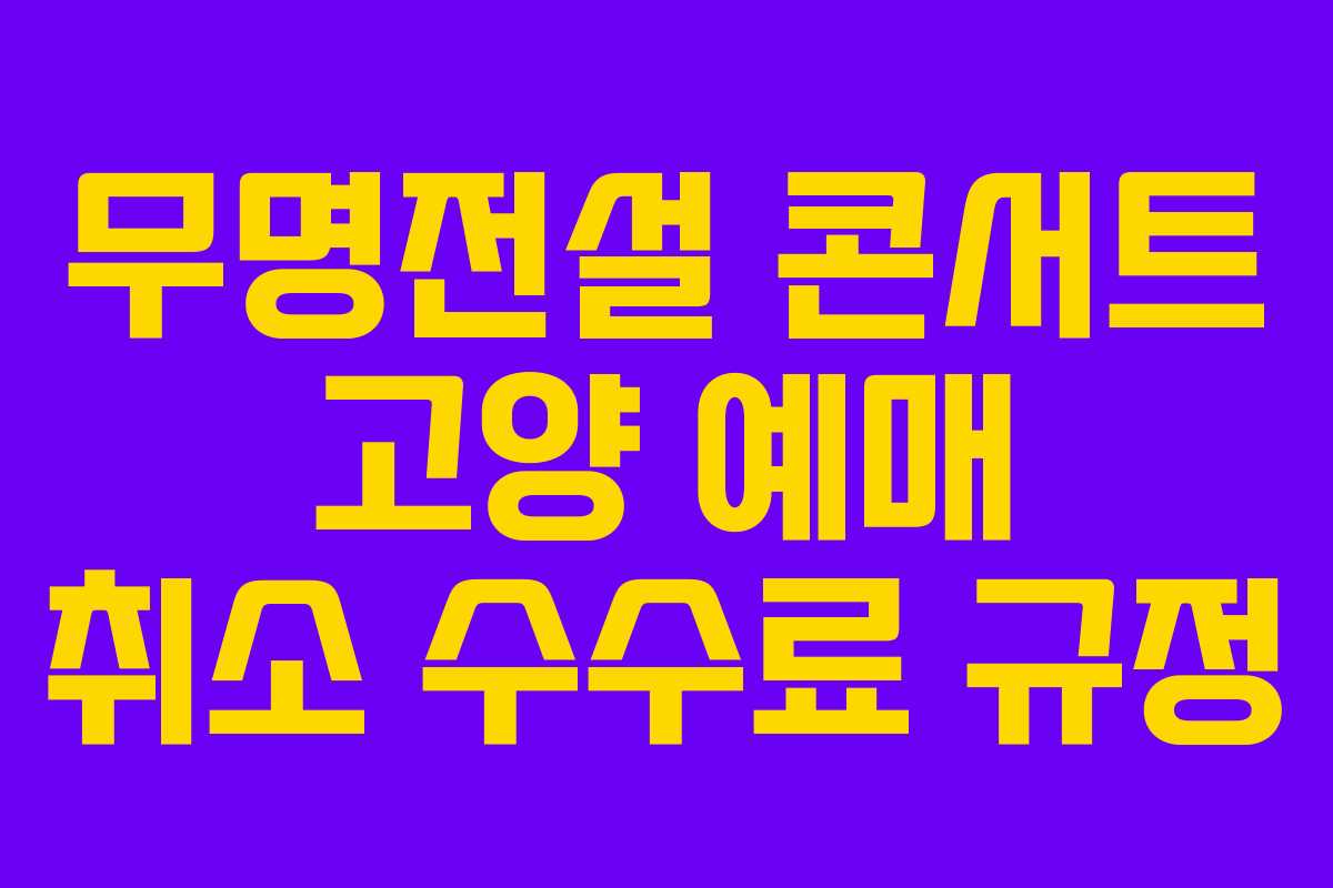 무명전설 콘서트 고양 예매 취소 수수료 규정