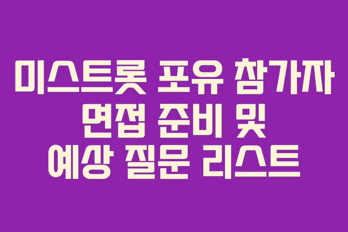 미스트롯 포유 참가자 면접 준비 및 예상 질문 리스트