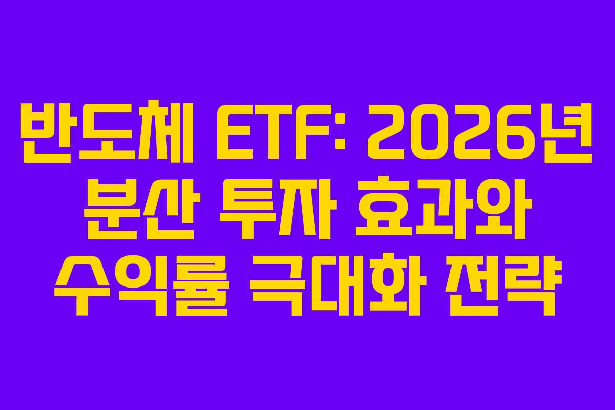 반도체 ETF: 2026년 분산 투자 효과와 수익률 극대화 전략
