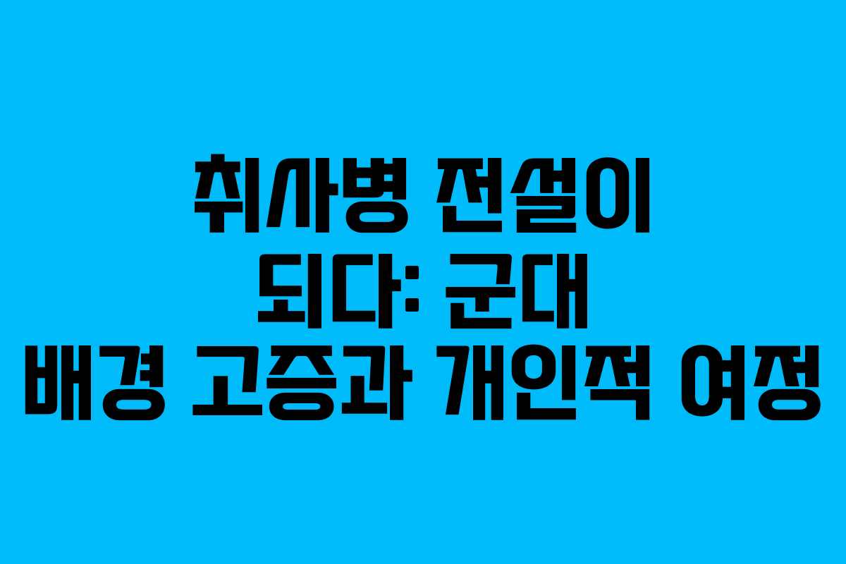 취사병 전설이 되다: 군대 배경 고증과 개인적 여정