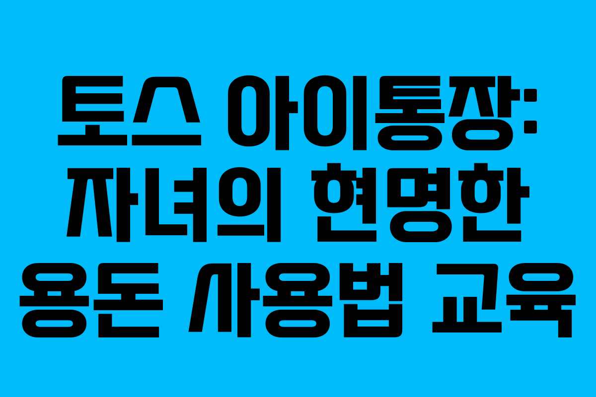 토스 아이통장: 자녀의 현명한 용돈 사용법 교육