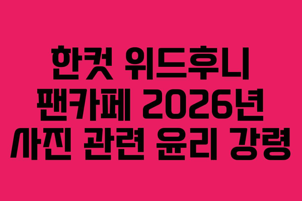 한컷 위드후니 팬카페 2026년 사진 관련 윤리 강령