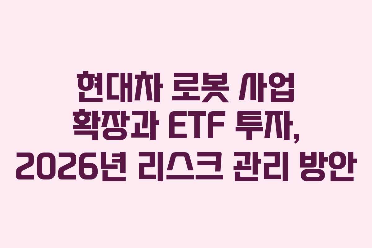 현대차 로봇 사업 확장과 ETF 투자, 2026년 리스크 관리 방안