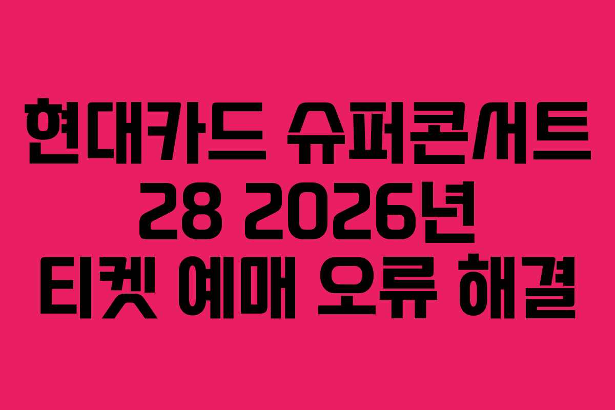 현대카드 슈퍼콘서트 28 2026년 티켓 예매 오류 해결