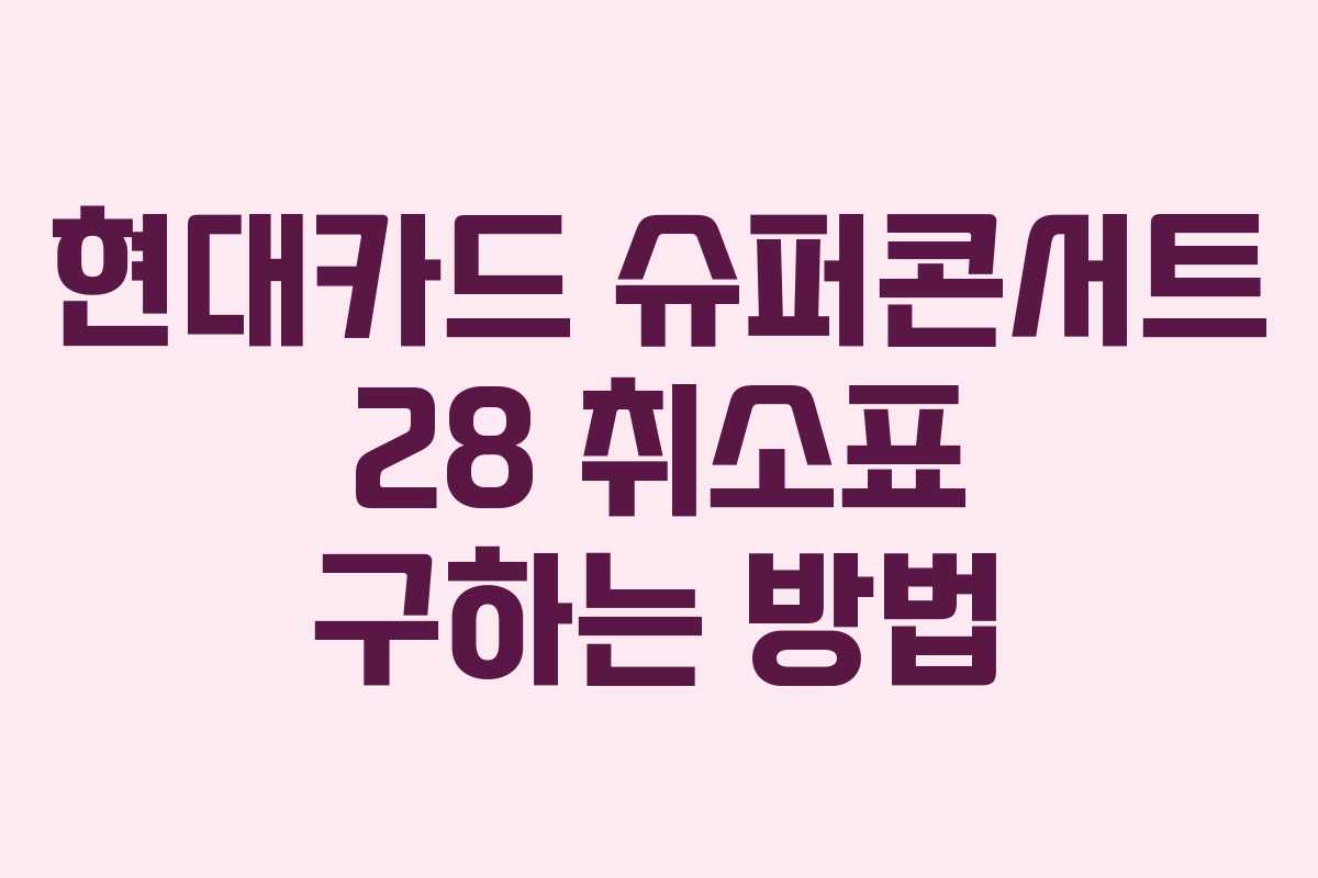 현대카드 슈퍼콘서트 28 취소표 구하는 방법